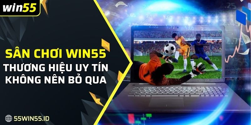 Giới Thiệu WIN55 2 Thương hiệu cá cược người chơi không thể bỏ qua